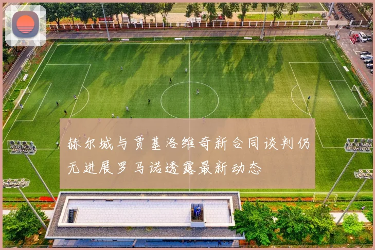 赫尔城与贾基洛维奇新合同谈判仍无进展罗马诺透露最新动态