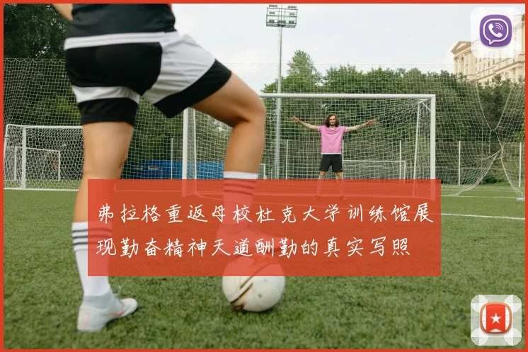弗拉格重返母校杜克大学训练馆展现勤奋精神天道酬勤的真实写照