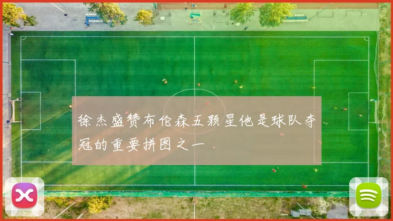 徐杰盛赞布伦森五颗星他是球队夺冠的重要拼图之一