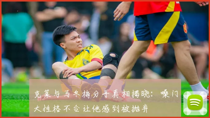 克莱与马冬梅分手真相揭晓：嗓门大性格不合让他感到被抛弃