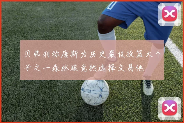 贝弗利称唐斯为历史最佳投篮大个子之一森林狼竟然选择交易他